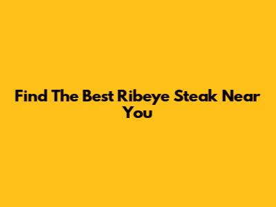 Find The Best Ribeye Steak Near You