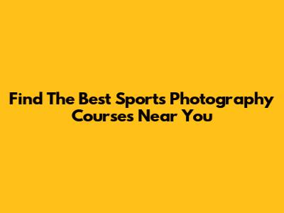 Find The Best Sports Photography Courses Near You