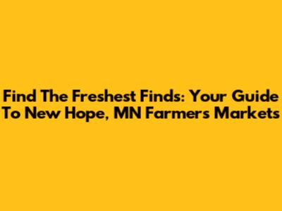 Find The Freshest Finds: Your Guide To New Hope, MN Farmers Markets