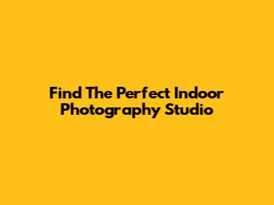 Find The Perfect Indoor Photography Studio