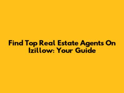 Find Top Real Estate Agents On Izillow: Your Guide