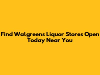 Find Walgreens Liquor Stores Open Today Near You