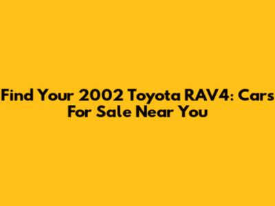 Find Your 2002 Toyota RAV4: Cars For Sale Near You