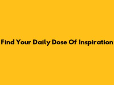Find Your Daily Dose Of Inspiration