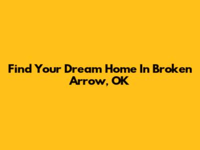 Find Your Dream Home In Broken Arrow, OK