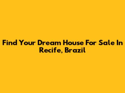 Find Your Dream House For Sale In Recife, Brazil