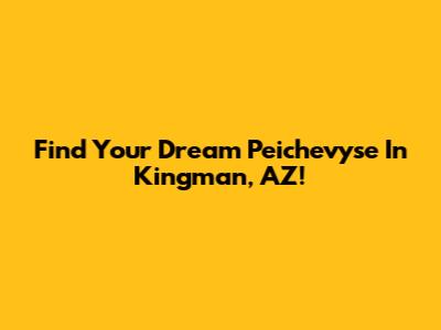 Find Your Dream Peichevyse In Kingman, AZ!