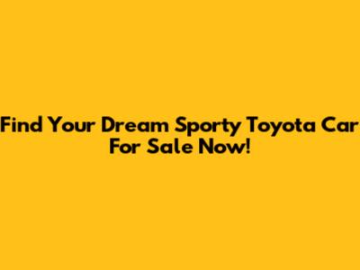 Find Your Dream Sporty Toyota Car For Sale Now!