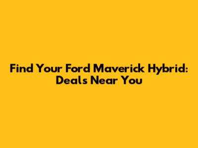 Find Your Ford Maverick Hybrid: Deals Near You