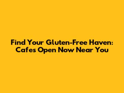 Find Your Gluten-Free Haven: Cafes Open Now Near You