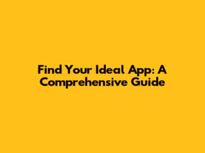 Find Your Ideal App: A Comprehensive Guide
