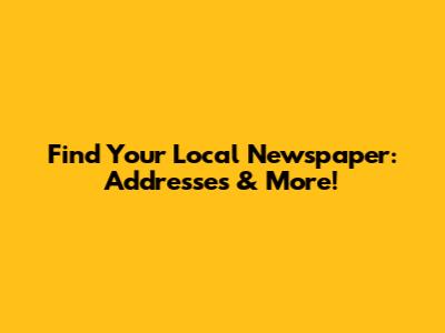 Find Your Local Newspaper: Addresses & More!