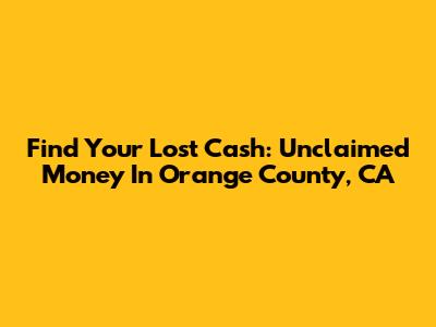 Find Your Lost Cash: Unclaimed Money In Orange County, CA