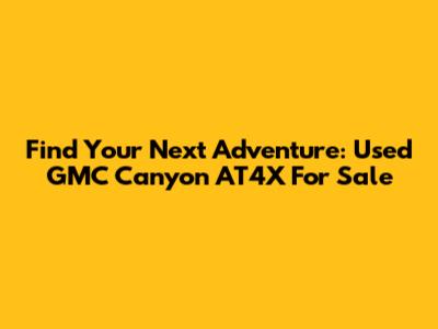 Find Your Next Adventure: Used GMC Canyon AT4X For Sale