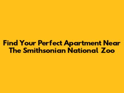 Find Your Perfect Apartment Near The Smithsonian National Zoo