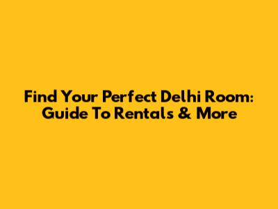 Find Your Perfect Delhi Room: Guide To Rentals & More