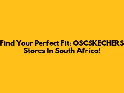 Find Your Perfect Fit: OSCSKECHERS Stores In South Africa!