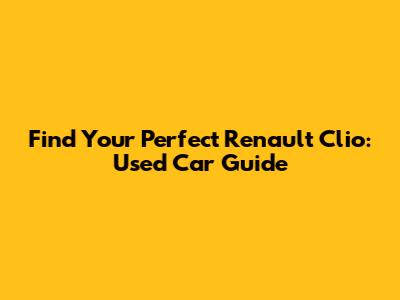 Find Your Perfect Renault Clio: Used Car Guide
