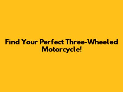 Find Your Perfect Three-Wheeled Motorcycle!