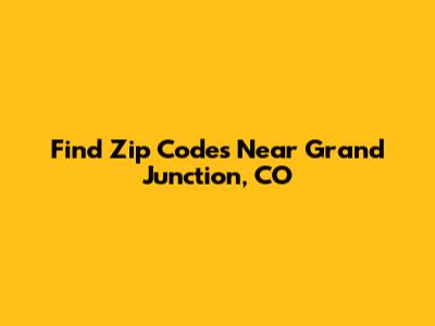 Find Zip Codes Near Grand Junction, CO