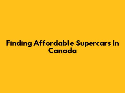 Finding Affordable Supercars In Canada