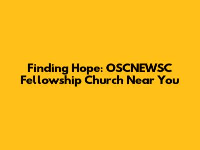 Finding Hope: OSCNEWSC Fellowship Church Near You