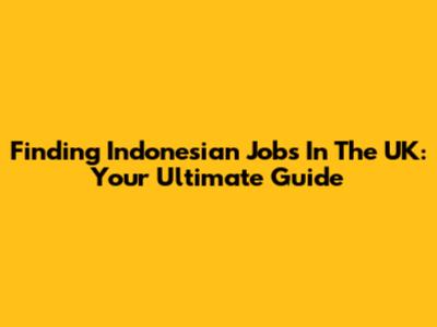 Finding Indonesian Jobs In The UK: Your Ultimate Guide