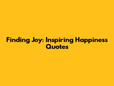 Finding Joy: Inspiring Happiness Quotes