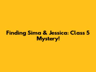 Finding Sima & Jessica: Class 5 Mystery!