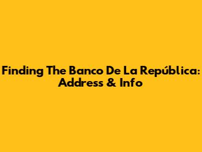 Finding The Banco De La República: Address & Info