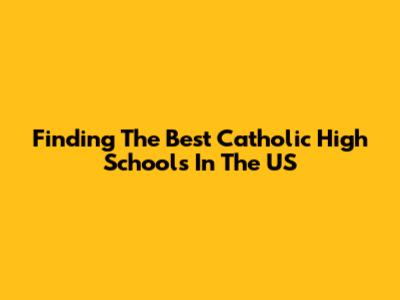 Finding The Best Catholic High Schools In The US