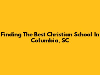 Finding The Best Christian School In Columbia, SC