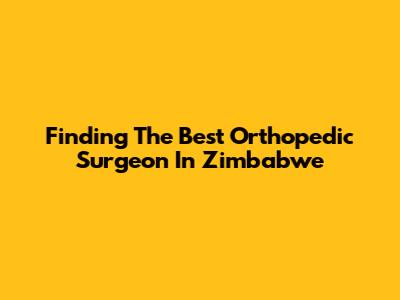 Finding The Best Orthopedic Surgeon In Zimbabwe