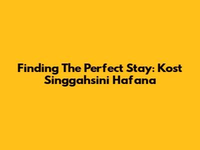 Finding The Perfect Stay: Kost Singgahsini Hafana
