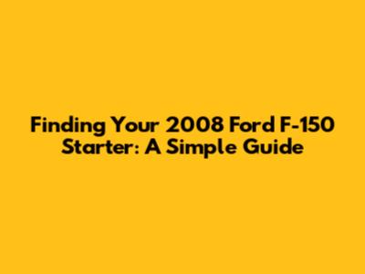 Finding Your 2008 Ford F-150 Starter: A Simple Guide