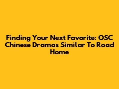 Finding Your Next Favorite: OSC Chinese Dramas Similar To Road Home