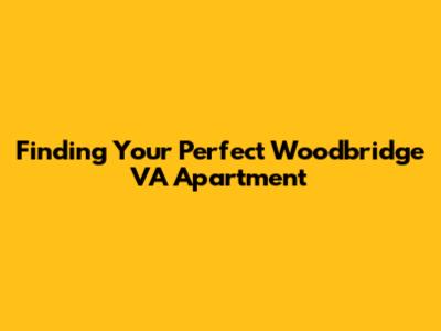 Finding Your Perfect Woodbridge VA Apartment