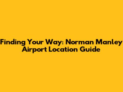 Finding Your Way: Norman Manley Airport Location Guide