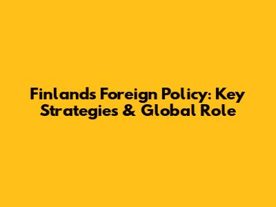 Finland's Foreign Policy: Key Strategies & Global Role