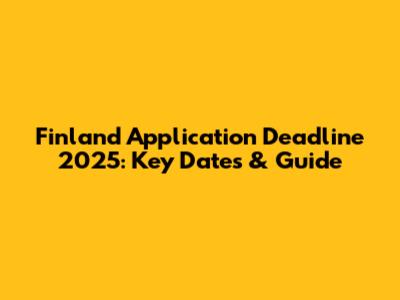 Finland Application Deadline 2025: Key Dates & Guide