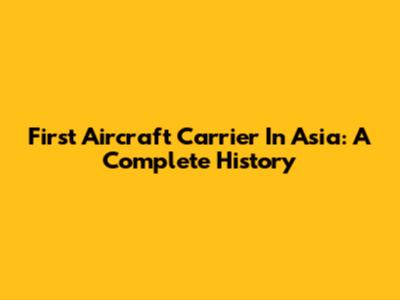 First Aircraft Carrier In Asia: A Complete History