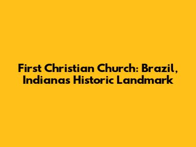 First Christian Church: Brazil, Indiana's Historic Landmark