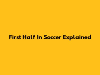 First Half In Soccer Explained