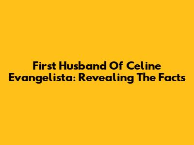 First Husband Of Celine Evangelista: Revealing The Facts