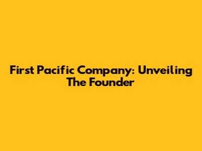 First Pacific Company: Unveiling The Founder