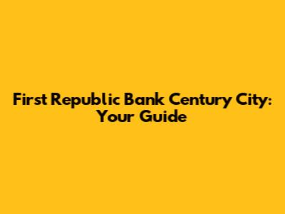 First Republic Bank Century City: Your Guide