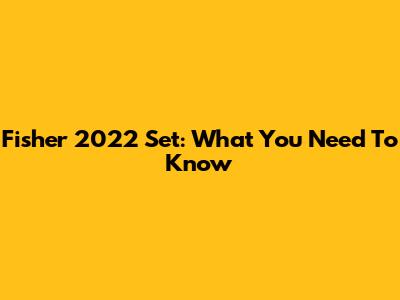 Fisher 2022 Set: What You Need To Know