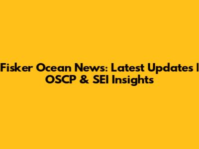 Fisker Ocean News: Latest Updates | OSCP & SEI Insights