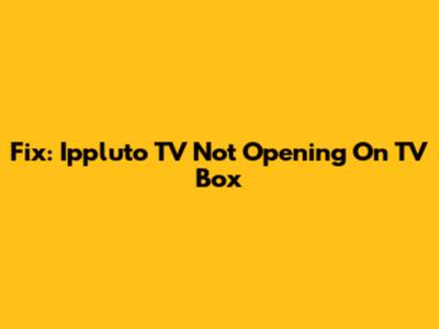 Fix: Ippluto TV Not Opening On TV Box