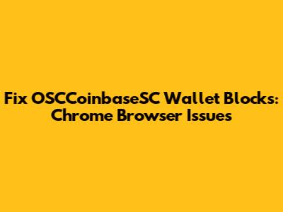 Fix OSCCoinbaseSC Wallet Blocks: Chrome Browser Issues